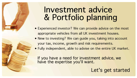 Investment advice & portfolio planning. • Experienced investor? We can provide advice on the most appropriate vehicles from all UK investment houses. • New to investing? We can guide you, taking into account your tax, income, growth and risk requirements. • Fully independent, able to advice on the entire UK market. If you have a need for investment advice, we have the expertise you'll want.